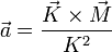  \vec {a} = \frac {\vec {K} \times \vec {M}}{K^2}