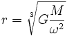 r = \sqrt[3]{G \frac{M}{\omega^2}}