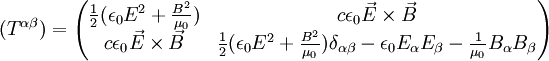 (T^{\alpha \beta}) =\begin{pmatrix} \frac{1}{2} (\epsilon_0 E^2+\frac{B^2}{\mu_0})&amp;amp; c \epsilon_0 \vec{E} \times \vec{B}\\ c \epsilon_0 \vec{E} \times \vec{B}&amp;amp; \frac{1}{2}(\epsilon_0 E^2+\frac{B^2}{\mu_0}) \delta_{\alpha\beta}-\epsilon_0 E_\alpha E_\beta-\frac{1}{\mu_0} B_\alpha B_\beta \end{pmatrix}