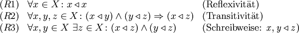 
\begin{array}{lll}
  (R1)&amp;amp; \forall x \in X\colon x \triangleleft x &amp;amp; (\mathrm{Reflexivit\ddot at}) \\
  (R2)&amp;amp; \forall x,y,z \in X\colon (x \triangleleft y) \and (y \triangleleft z) \Rightarrow (x \triangleleft z) &amp;amp; (\mathrm{Transitivit\ddot at}) \\
  (R3)&amp;amp; \forall x,y \in X\ \exists z \in X\colon (x \triangleleft z) \and (y \triangleleft z) &amp;amp; (\mbox{Schreibweise: } \mathit{x,y \triangleleft z}) \\
\end{array}
