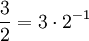 \frac{3}{2} = 3 \cdot 2^{-1}