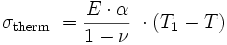  \sigma_\mathrm{therm}\; = \frac {E \cdot \alpha} {1-\nu} \ \cdot(T_\mathrm{1}-T) 