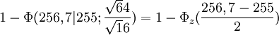 1-\Phi(256,7|255;\frac{\sqrt64}{\sqrt16}) = 1 - \Phi_z (\frac{256,7 - 255}{2})
