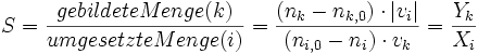  S = {gebildete Menge (k) \over umgesetzte Menge (i)} = {(n_k - n_{k,0}) \cdot \left|v_i \right| \over (n_{i,0} - n_i) \cdot v_k} = {Y_k \over X_i} 
