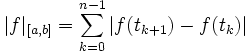 |f|_{[a,b]}= \sum_{k=0}^{n-1} |f(t_{k+1})-f(t_{k})| 