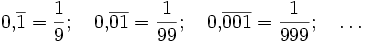 0{,}\overline{1} = \frac{1}{9}; \quad
0{,}\overline{01} = \frac{1}{99}; \quad
0{,}\overline{001} = \frac{1}{999}; \quad \ldots
