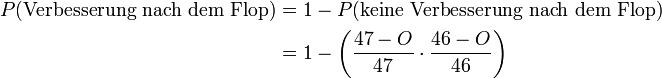 \begin{align} P(\text{Verbesserung nach dem Flop}) &amp;amp; = 1-P(\text{keine Verbesserung nach dem Flop})\\ &amp;amp; = 1-\left(\frac{47 - O}{47} \cdot \frac{46 - O}{46}\right)\end{align}
