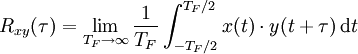 
R_{xy}(\tau) = \lim_{T_F \to \infty} \frac{1}{T_F}\int_{-T_F/2}^{T_F/2} x(t) \cdot y(t + \tau) \,\mathrm dt
