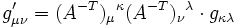  g'_{\mu\nu}=(A^{-T})_\mu{}^\kappa(A^{-T})_\nu{}^\lambda\cdot g_{\kappa\lambda}
