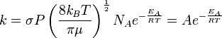  k = \sigma P \left ( \frac{8\mathit{k_B}T} {\pi\mu} \right )^\frac{1}{2} N_A e^{-\frac{E_A}{RT}} = A e^{-\frac{E_A}{RT}}