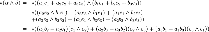 \begin{array}{rl} 
  *(\alpha \wedge \beta) 
    =&amp;amp; *((a_1 e_1 + a_2 e_2 + a_3 e_3) \wedge (b_1 e_1 + b_2 e_2 + b_3 e_3))\\[0.5em]
    =&amp;amp; *((a_2e_2\wedge b_1e_1) + (a_3e_3 \wedge b_1e_1) + (a_1e_1 \wedge b_2e_2) \\
     &amp;amp;+ (a_3e_3 \wedge b_2 e_2) + (a_1e_1 \wedge b_3e_3) + (a_2b_2 \wedge b_3e_3))\\[0.5em]
    =&amp;amp; *((a_1b_2-a_2b_1)(e_1\wedge e_2) + (a_2b_3-a_3b_2) (e_2\wedge e_3) + (a_3b_1-a_1b_3) (e_3\wedge e_1))
\end{array}