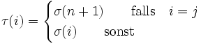 \tau(i)=\begin{cases}\sigma(n+1) \qquad \textrm{falls} \quad i=j \\ \sigma(i) \qquad \textrm{sonst}\end{cases}