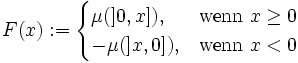 F(x):=\begin{cases} \mu (]0,x]), &amp;amp; \mbox{wenn }x \ge 0 \\ - \mu (]x,0]), &amp;amp; \mbox{wenn }x&amp;lt;0 \end{cases}