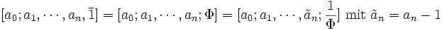 [a_0;a_1,\cdots,a_{n},\bar 1]=[a_0;a_1,\cdots,a_{n};\Phi]=[a_0;a_1,\cdots,\tilde a_{n};\frac{1}{\Phi}] \mbox{  mit } \tilde a_{n}=a_{n}-1