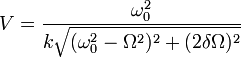 V = \frac{\omega_0^2}{k\sqrt{(\omega_0^2-\Omega^2)^2 + (2\delta\Omega)^2}}