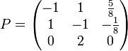 P=\begin{pmatrix}
-1 &amp;amp; 1 &amp;amp; {5 \over 8} \\
1 &amp;amp; -1 &amp;amp; -{1\over 8} \\
0 &amp;amp; 2 &amp;amp; 0 \end{pmatrix}