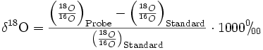 \delta^{18}\mbox{O} = \frac {\left(\frac{{}^{18}O}{{}^{16}O}\right)_\mathrm{Probe} - \left(\frac{{}^{18}O}{{}^{16}O}\right)_\mathrm{Standard}} {\left(\frac{{}^{18}O}{{}^{16}O}\right)_\mathrm{Standard}}\cdot 1000 {}^{0\!}\!/\!_{00}