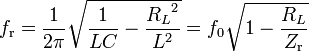 f_{\mathrm r} = \frac{1}{2\pi}\sqrt{\frac{1}{LC} -\frac{{R_L}^2}{L^2}} =f_0\sqrt{1- \frac{R_L}{ Z_{\mathrm r}}}