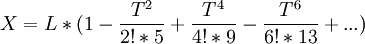 X = L * (1 - \frac{T^2}{2!*5} + \frac{T^4}{4!*9}   - \frac{T^6}{6!*13} + \text{...})