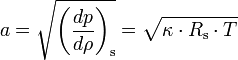 
a = \sqrt{\left({\frac{dp}{d\rho}}\right)_{\mathrm{s}}} = \sqrt{\kappa \cdot R_{\mathrm{s}} \cdot T} 
