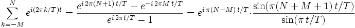 
  \sum_{k=-M}^Ne^{i(2\pi k/T)t}
  =\frac{e^{i\,2\pi(N+1)\,t/T}-e^{-i\,2\pi M\,t/T}}{e^{i\,2\pi t/T}-1}
  =e^{i\,\pi(N-M)\,t/T}\cdot\frac{\sin(\pi(N+M+1)\,t/T)}{\sin(\pi\,t/T)}
