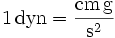 \mathrm{1\, dyn = \frac{cm\, g}{s^2}}