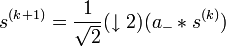 s^{(k+1)}=\frac1{\sqrt2}(\downarrow2)(a_-*s^{(k)})