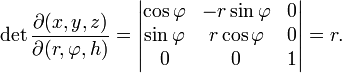 \det\frac{\partial(x,y,z)}{\partial(r,\varphi,h)}=\begin{vmatrix}
  \cos\varphi &amp;amp; -r\sin\varphi &amp;amp; 0 \\
  \sin\varphi &amp;amp; r\cos\varphi &amp;amp; 0 \\
  0 &amp;amp; 0 &amp;amp; 1
\end{vmatrix}=r.