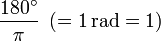 \frac{180^\circ}{\pi} \ \left(= 1\,\mathrm{rad} = 1\right)