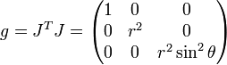 g=J^T J=\begin{pmatrix}1&amp;amp;amp;0&amp;amp;amp;0\\ 0&amp;amp;amp;r^2&amp;amp;amp;0\\ 0&amp;amp;amp;0&amp;amp;amp;r^2\sin^2\theta\end{pmatrix}