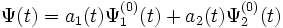 \Psi (t) = a_{1} (t) \Psi _{1}^{(0)} (t) + a_{2} (t) \Psi _{2}^{(0)} (t)