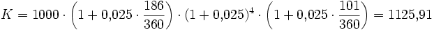 K = 1000 \cdot \left( 1 + 0{,}025 \cdot \frac{186}{360} \right) \cdot (1+0{,}025)^4 \cdot \left( 1 + 0{,}025 \cdot \frac{101}{360} \right) = 1125{,}91