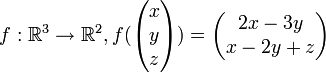 f:\mathbb{R}^3\to\mathbb{R}^2, f(\begin{pmatrix} x\\ y\\ z \end{pmatrix}) = \begin{pmatrix} 2x-3y\\ x-2y+z \end{pmatrix} 