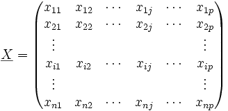 \underline X=
\begin{pmatrix}
x_{11}&amp;amp; x_{12}&amp;amp; \cdots &amp;amp;x_{1j}&amp;amp;\cdots &amp;amp;x_{1p}\\
x_{21}&amp;amp; x_{22}&amp;amp; \cdots &amp;amp;x_{2j}&amp;amp;\cdots &amp;amp;x_{2p}\\
\vdots&amp;amp; &amp;amp; &amp;amp; &amp;amp; &amp;amp;\vdots \\
x_{i1}&amp;amp; x_{i2}&amp;amp; \cdots &amp;amp;x_{ij}&amp;amp;\cdots &amp;amp;x_{ip}\\
\vdots&amp;amp; &amp;amp; &amp;amp; &amp;amp; &amp;amp;\vdots \\
x_{n1}&amp;amp; x_{n2}&amp;amp; \cdots &amp;amp;x_{nj}&amp;amp;\cdots &amp;amp;x_{np}
\end{pmatrix}
