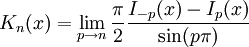
K_n(x)=\lim_{p\rightarrow n}\frac{\pi}{2}\frac{I_{-p}(x)-I_p(x)}{\sin (p \pi)} \,
