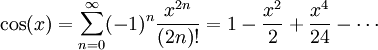 \cos (x) = \sum_{n=0}^\infty (-1)^n\frac{x^{2n}}{(2n)!} = 1-\frac{x^2}{2}+\frac{x^4}{24}-\cdots