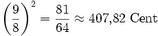  \left(\frac{9}{8}\right)^2 = \frac{81}{64}  \approx 407{,}82\;\mathrm{Cent} 