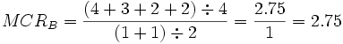 MCR_B =\frac {(4+3+2+2) \div 4} {(1+1) \div 2} = \frac {2.75} {1} = 2.75 