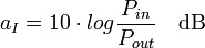 a_I=10\cdot log\frac{P_{in}}{P_{out}} \quad \mathrm{ dB}