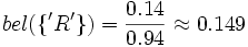 bel(\lbrace'R'\rbrace) = \frac{0.14}{0.94} \approx 0.149