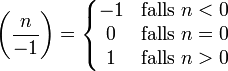\left(\frac{n}{-1}\right) =
\left\{\begin{matrix}
 -1 &amp;amp; \mbox{falls } n &amp;lt; 0 \\
  0 &amp;amp; \mbox{falls } n = 0 \\
  1 &amp;amp; \mbox{falls } n &amp;gt; 0
\end{matrix}\right.