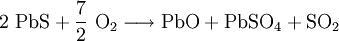 \mathrm{2 \ PbS + \frac{7}{2} \ O_2 \longrightarrow PbO + PbSO_ 4 + SO_2}