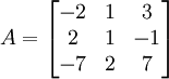 A = \begin{bmatrix} -2 &amp;amp; 1 &amp;amp; 3 \\ 2 &amp;amp; 1 &amp;amp; -1 \\ -7 &amp;amp; 2 &amp;amp; 7 \end{bmatrix}