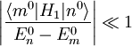 \left|\frac{\langle m^{0}|H_{1}|n^{0}\rangle}{E_{n}^{0}-E_{m}^{0}}\right|\ll 1