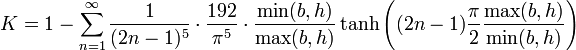 K=1-\sum_{n=1}^{\infty}\frac{1}{(2n-1)^5}\cdot\frac{192}{\pi^5}\cdot\frac{\min(b,h)}{\max(b,h)}\tanh\left((2n-1)\frac{\pi}{2}\frac{\max(b,h)}{\min(b,h)}\right)