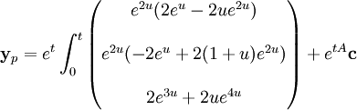 \mathbf{y}_p = e^{t}\int_0^t
\begin{pmatrix}
e^{2u}( 2e^u - 2ue^{2u}) \\
  \\
  e^{2u}(-2e^u + 2(1 + u)e^{2u}) \\  
\\
  2e^{3u} + 2ue^{4u}\end{pmatrix}+e^{tA}\mathbf{c}
