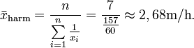  \bar{x}_\mathrm{harm} = \frac{n}{\sum\limits_{i=1}^n \frac{1}{x_i}} = \frac{7}{\frac{157}{60}} \approx 2,68 \mathrm{m/h}.