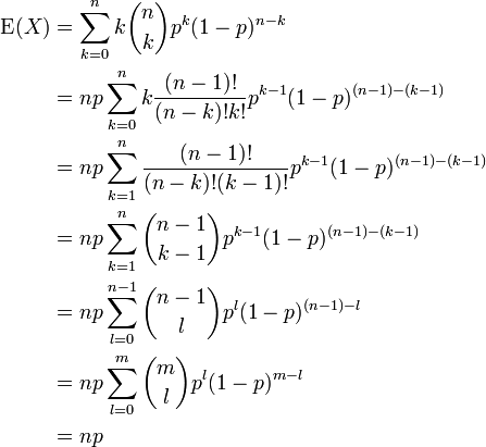 \begin{align}
  \operatorname E(X) &amp;amp;amp;= \sum_{k=0}^n k\binom nk p^k (1-p)^{n-k}\\
                     &amp;amp;amp;= np\sum_{k=0}^n k\frac{(n-1)!}{(n-k)!k!}p^{k-1} (1-p)^{(n-1)-(k-1)}\\
                     &amp;amp;amp;= np\sum_{k=1}^n \frac{(n-1)!}{(n-k)!(k-1)!}p^{k-1} (1-p)^{(n-1)-(k-1)}\\
                     &amp;amp;amp;= np\sum_{k=1}^n \binom{n-1}{k-1} p^{k-1} (1-p)^{(n-1)-(k-1)}\\
                     &amp;amp;amp;= np\sum_{l=0}^{n-1} \binom{n-1}l p^l (1-p)^{(n-1)-l}\\
                     &amp;amp;amp;= np\sum_{l=0}^m \binom ml p^l (1-p)^{m-l}\\
                     &amp;amp;amp;= np
\end{align}