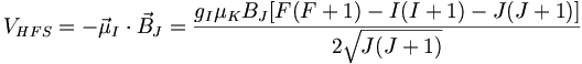 V_{HFS} = - \vec{\mu}_I \cdot \vec{B}_J = \frac{g_I \mu_K B_J [F(F+1)-I(I+1)-J(J+1)]}{2\sqrt{J(J+1)}}