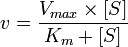  v= {V_{max} \times [S] \over K_m + [S]} 